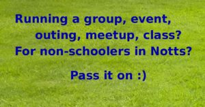 Running a group, event, outing, meetup, class? For non-schoolers in Notts? Pass it on :) Those words appear in blue on a background photo of green grass.